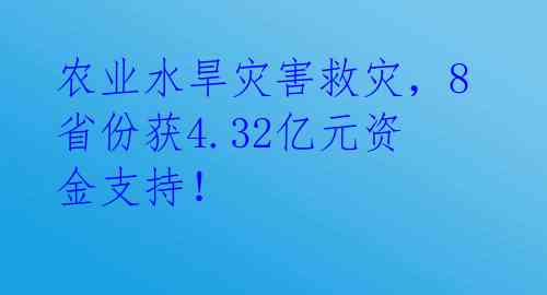 农业水旱灾害救灾，8省份获4.32亿元资金支持！