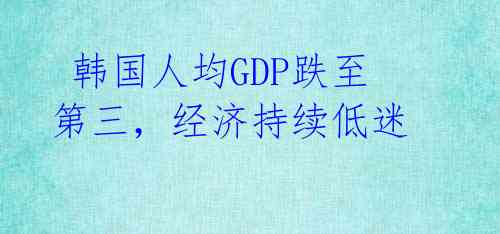  韩国人均GDP跌至第三，经济持续低迷