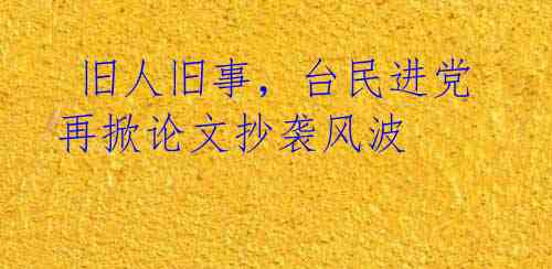  旧人旧事，台民进党再掀论文抄袭风波