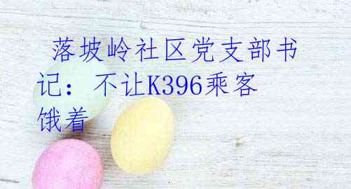  落坡岭社区党支部书记：不让K396乘客饿着