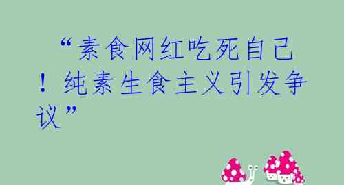  “素食网红吃死自己！纯素生食主义引发争议”
