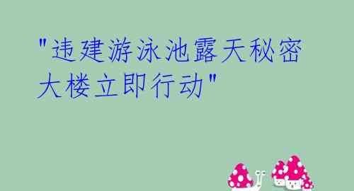  "违建游泳池露天秘密 大楼立即行动"
