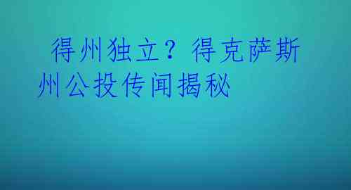  得州独立？得克萨斯州公投传闻揭秘