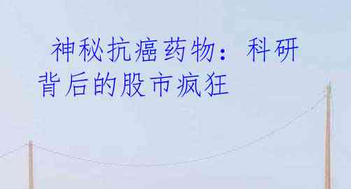  神秘抗癌药物：科研背后的股市疯狂