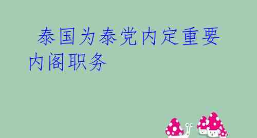  泰国为泰党内定重要内阁职务