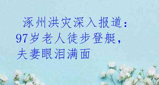  涿州洪灾深入报道：97岁老人徒步登艇，夫妻眼泪满面