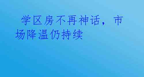  学区房不再神话，市场降温仍持续