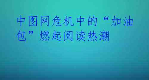 中图网危机中的“加油包”燃起阅读热潮