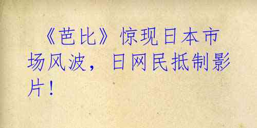  《芭比》惊现日本市场风波，日网民抵制影片!