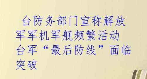  台防务部门宣称解放军军机军舰频繁活动 台军“最后防线”面临突破