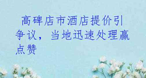  高碑店市酒店提价引争议，当地迅速处理赢点赞