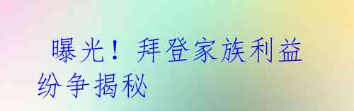  曝光！拜登家族利益纷争揭秘