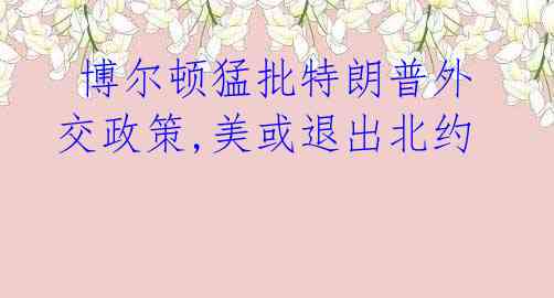  博尔顿猛批特朗普外交政策,美或退出北约