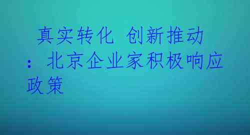  真实转化 创新推动：北京企业家积极响应政策