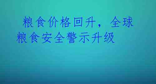  粮食价格回升，全球粮食安全警示升级