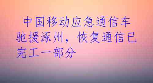  中国移动应急通信车驰援涿州，恢复通信已完工一部分