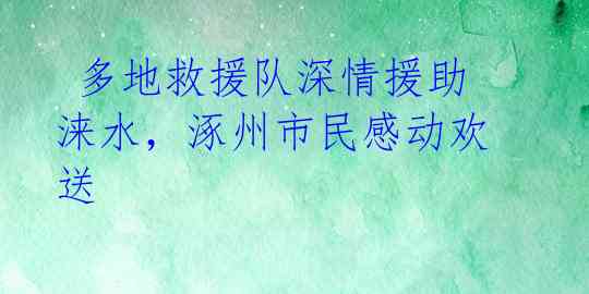  多地救援队深情援助涞水，涿州市民感动欢送