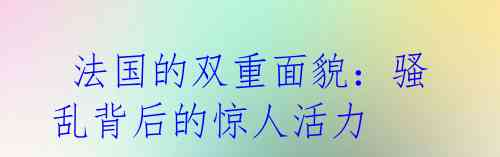  法国的双重面貌：骚乱背后的惊人活力