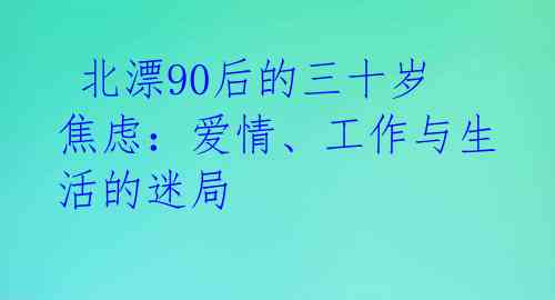  北漂90后的三十岁焦虑：爱情、工作与生活的迷局