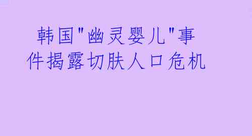 韩国"幽灵婴儿"事件揭露切肤人口危机