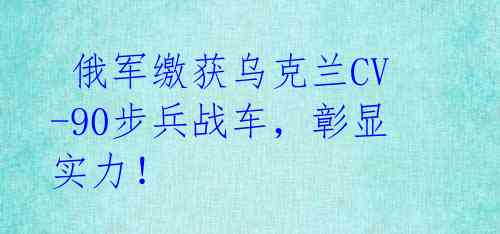  俄军缴获乌克兰CV-90步兵战车，彰显实力！