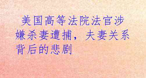  美国高等法院法官涉嫌杀妻遭捕，夫妻关系背后的悲剧