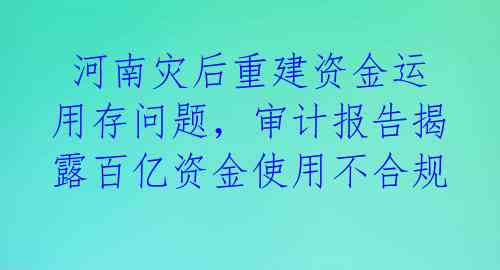  河南灾后重建资金运用存问题，审计报告揭露百亿资金使用不合规