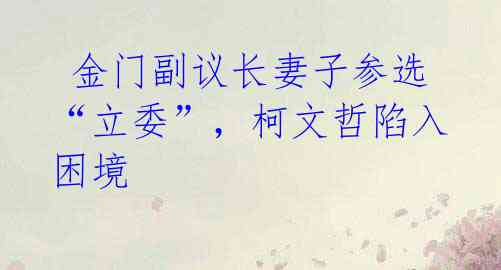  金门副议长妻子参选“立委”，柯文哲陷入困境