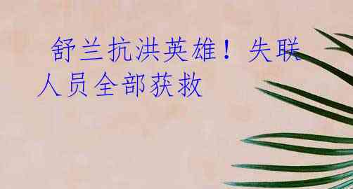  舒兰抗洪英雄！失联人员全部获救