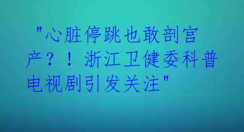  "心脏停跳也敢剖宫产？！浙江卫健委科普电视剧引发关注"