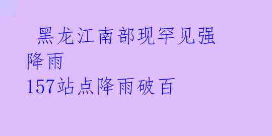  黑龙江南部现罕见强降雨 157站点降雨破百