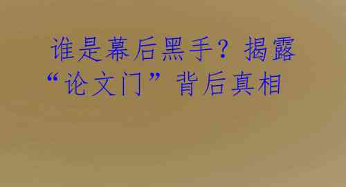  谁是幕后黑手？揭露“论文门”背后真相