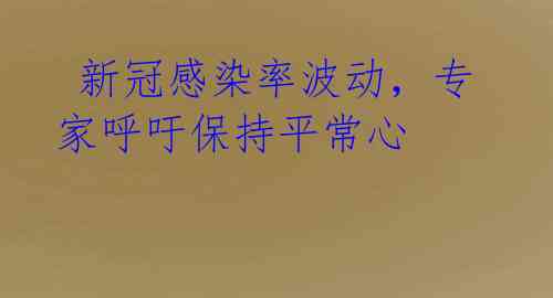  新冠感染率波动，专家呼吁保持平常心