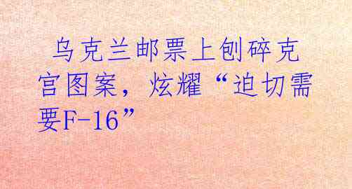  乌克兰邮票上刨碎克宫图案，炫耀“迫切需要F-16”