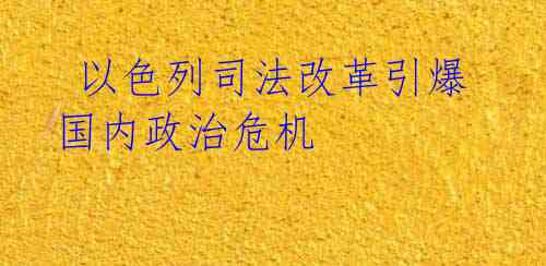  以色列司法改革引爆国内政治危机