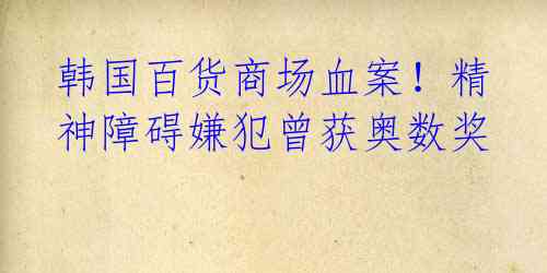 韩国百货商场血案！精神障碍嫌犯曾获奥数奖