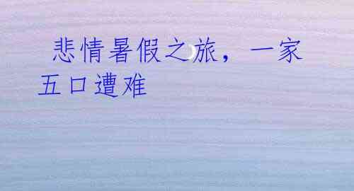  悲情暑假之旅，一家五口遭难
