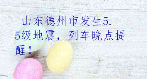  山东德州市发生5.5级地震，列车晚点提醒！