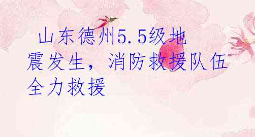  山东德州5.5级地震发生，消防救援队伍全力救援