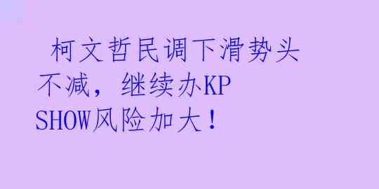  柯文哲民调下滑势头不减，继续办KP SHOW风险加大！