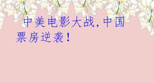  中美电影大战,中国票房逆袭！