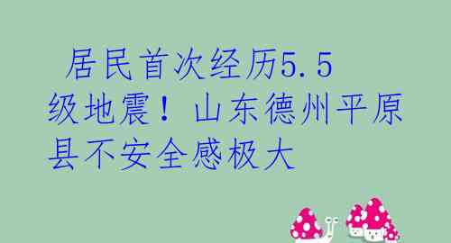  居民首次经历5.5级地震！山东德州平原县不安全感极大