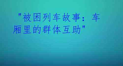  "被困列车故事：车厢里的群体互助"