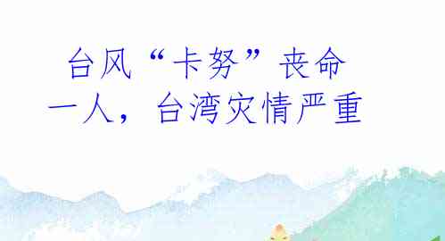  台风“卡努”丧命一人，台湾灾情严重