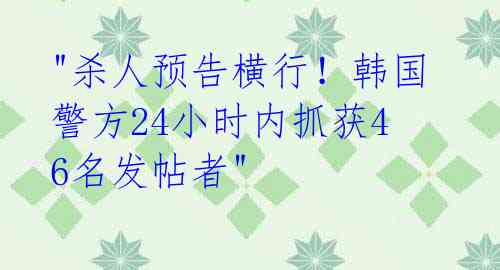 "杀人预告横行！韩国警方24小时内抓获46名发帖者"
