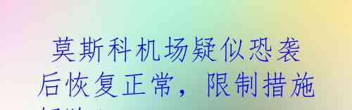  莫斯科机场疑似恐袭后恢复正常，限制措施解除！
