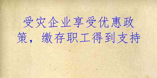  受灾企业享受优惠政策，缴存职工得到支持