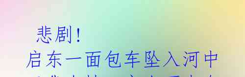  悲剧! 启东一面包车坠入河中 三代女性一家人不幸身亡！