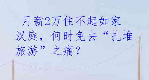  月薪2万住不起如家汉庭，何时免去“扎堆旅游”之痛？