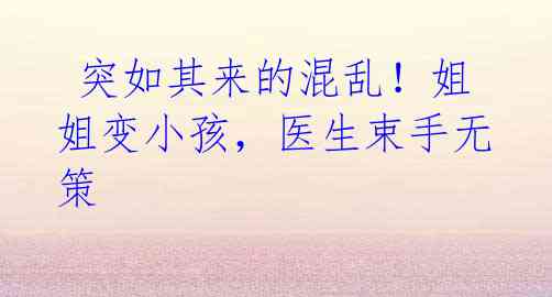  突如其来的混乱！姐姐变小孩，医生束手无策